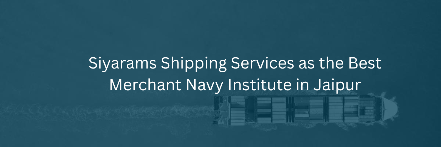 Siyarams Shipping Services as the Best Merchant Navy Institute in Jaipur